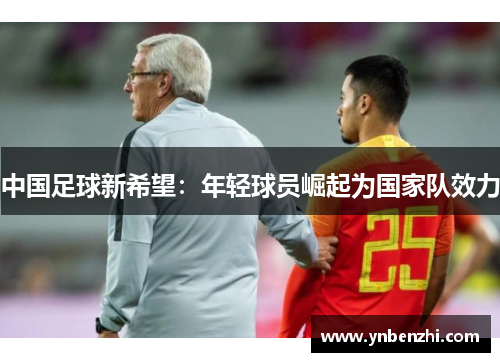 中国足球新希望：年轻球员崛起为国家队效力