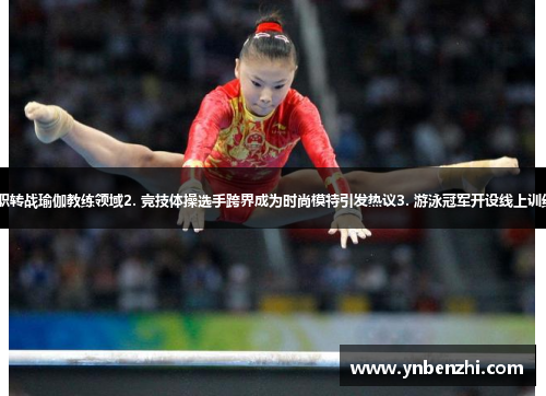 1. 羽球世界冠军辞职转战瑜伽教练领域2. 竞技体操选手跨界成为时尚模特引发热议3. 游泳冠军开设线上训练课程赢得广泛好评