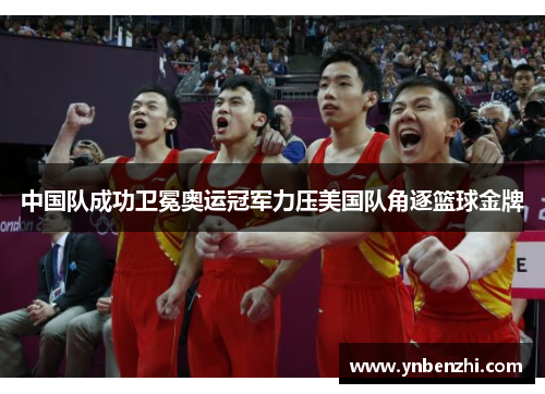 中国队成功卫冕奥运冠军力压美国队角逐篮球金牌